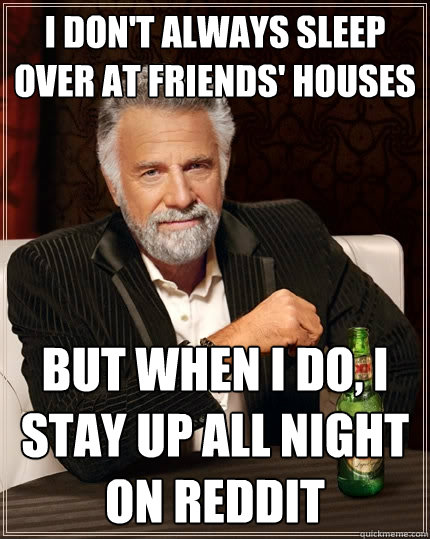 I don't always sleep over at friends' houses But when I do, I stay up all night on reddit  The Most Interesting Man In The World