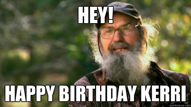 Hey!  Happy Birthday Kerri  Duck Dynasty