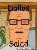 Dallas Salad - Dallas Salad  Hank of the Hill