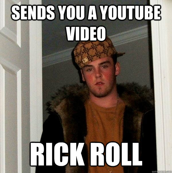 Sends you a youtube video Rick Roll - Sends you a youtube video Rick Roll  Scumbag Steve