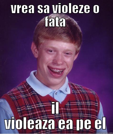 VREA SA VIOLEZE O FATA IL VIOLEAZA EA PE EL Bad Luck Brian