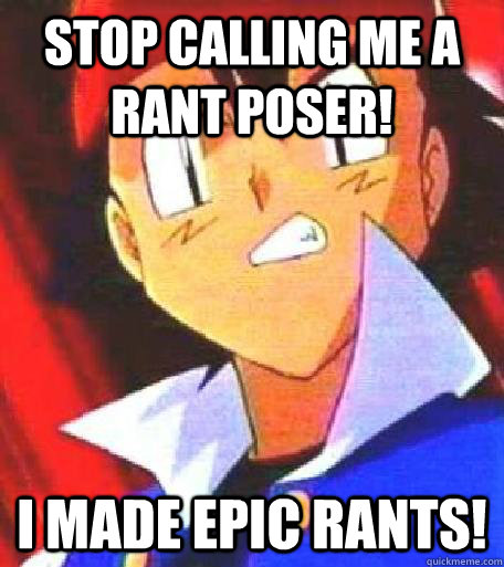 STOP CALLING ME A  RANT POSER! I made epic rants!  Angry Ash