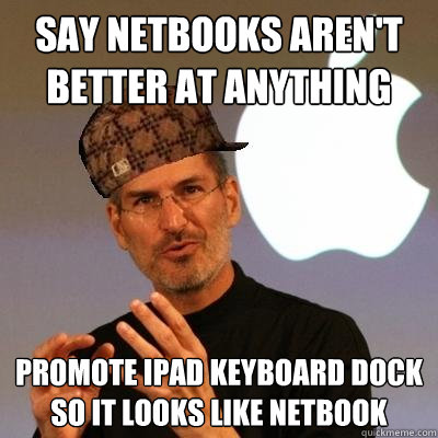 Say Netbooks aren't better at anything  promote ipad keyboard dock so it looks like netbook  Scumbag Steve Jobs