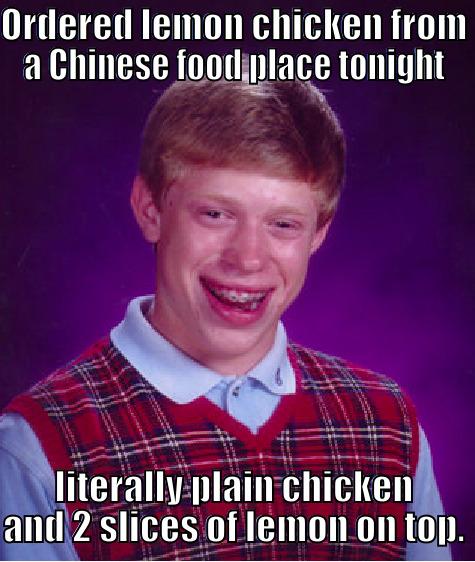 ORDERED LEMON CHICKEN FROM A CHINESE FOOD PLACE TONIGHT LITERALLY PLAIN CHICKEN AND 2 SLICES OF LEMON ON TOP. Bad Luck Brian