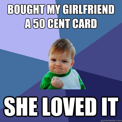 Bought my Girlfriend a 50 cent card SHe loved it - Bought my Girlfriend a 50 cent card SHe loved it  Success Kid