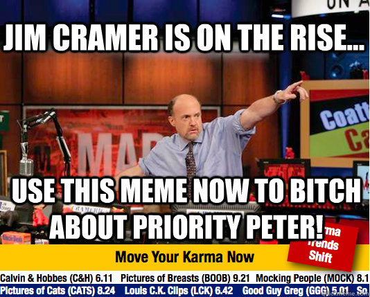 Jim Cramer is on the rise... use this meme now to bitch about Priority Peter!  Mad Karma with Jim Cramer