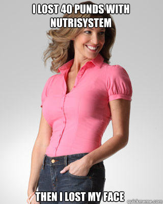 i lost 40 punds with nutrisystem then i lost my face  Oblivious Suburban Mom