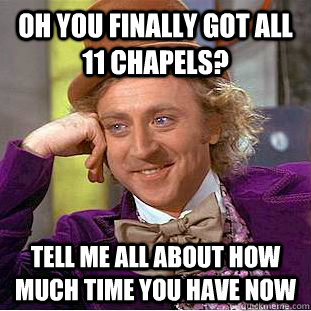 Oh you finally got all 11 chapels? Tell me all about how much time you have now - Oh you finally got all 11 chapels? Tell me all about how much time you have now  Condescending Wonka