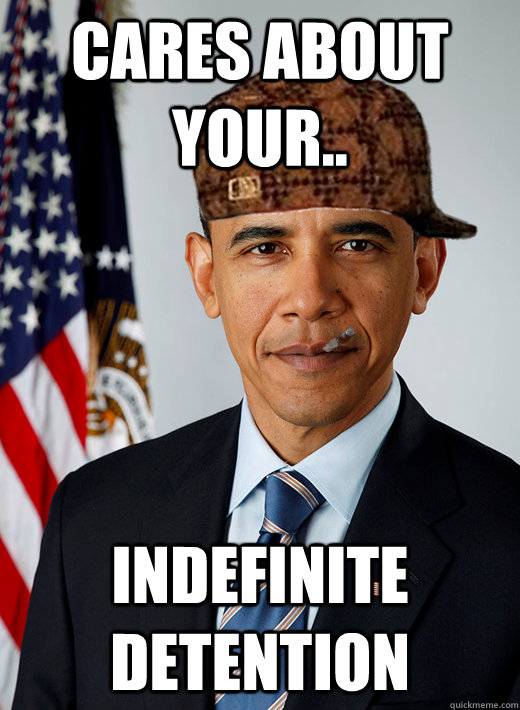 Cares about your.. indefinite detention - Cares about your.. indefinite detention  Good Guy Scumbag Obama