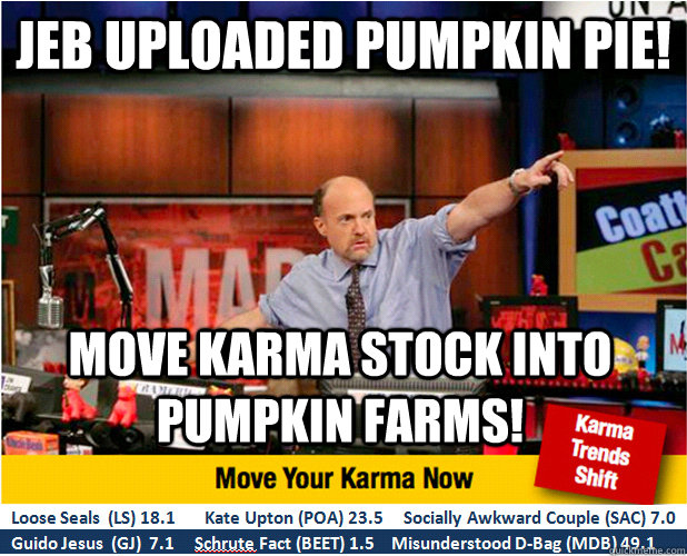 Jeb uploaded pumpkin pie! Move karma stock into Pumpkin farms!  Jim Kramer with updated ticker