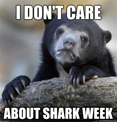 I don't care About shark week  Confession Bear