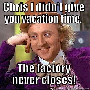 Chris you know that you can't take any days off from the candy factory! - CHRIS I DIDN'T GIVE YOU VACATION TIME.  THE FACTORY NEVER CLOSES! Condescending Wonka