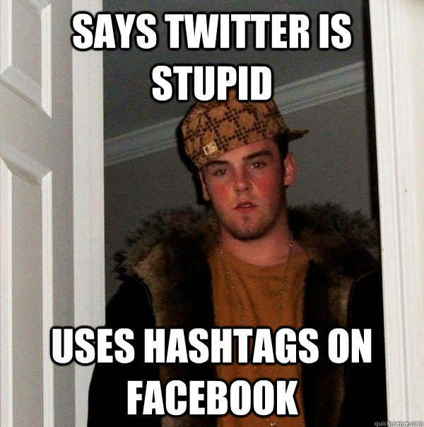 Says twitter is stupid Uses hashtags on facebook - Says twitter is stupid Uses hashtags on facebook  Scumbag Steve