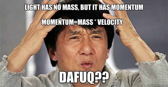 Light has no mass, but it has momentum DAFUQ??  momentum=mass * velocity - Light has no mass, but it has momentum DAFUQ??  momentum=mass * velocity  Confused Jackie Chan