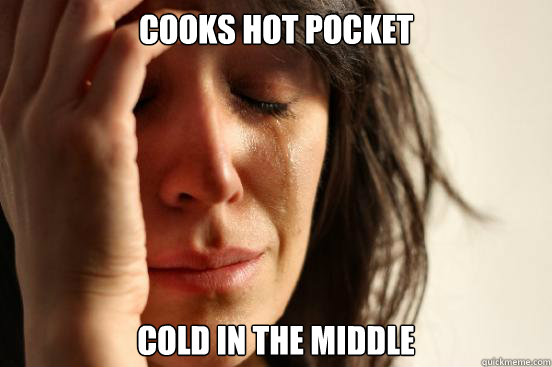 Cooks hot pocket cold in the middle  First World Problems