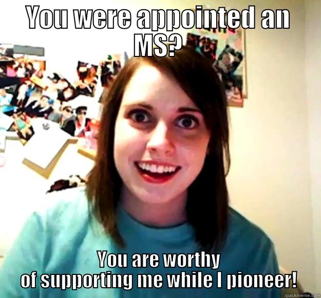 YOU WERE APPOINTED AN MS? YOU ARE WORTHY OF SUPPORTING ME WHILE I PIONEER! Overly Attached Girlfriend