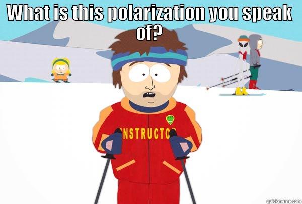 WHAT IS THIS POLARIZATION YOU SPEAK OF?  Super Cool Ski Instructor