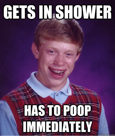 gets in shower has to poop immediately  Bad Luck Brian