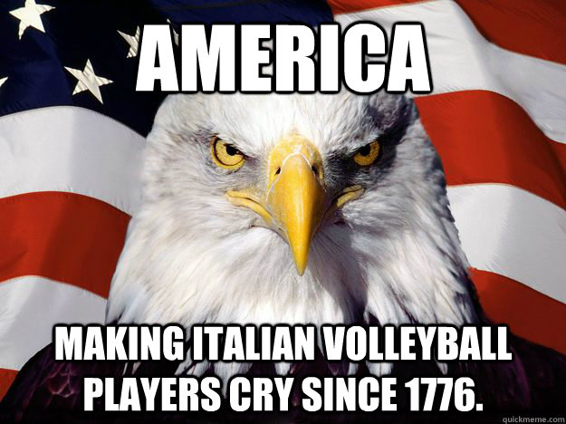 America Making Italian Volleyball players cry since 1776.  One-up America