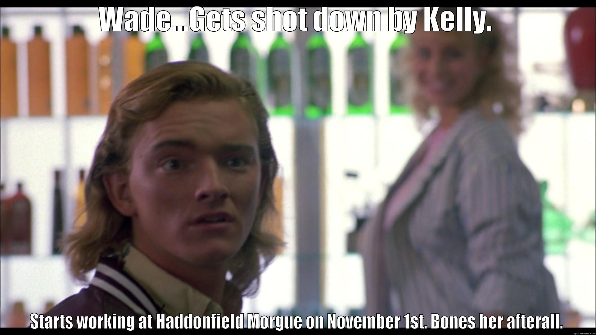 WADE...GETS SHOT DOWN BY KELLY. STARTS WORKING AT HADDONFIELD MORGUE ON NOVEMBER 1ST. BONES HER AFTERALL. Misc