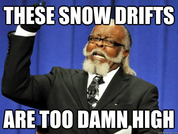 These snow drifts are too damn high - These snow drifts are too damn high  Toodamnhigh