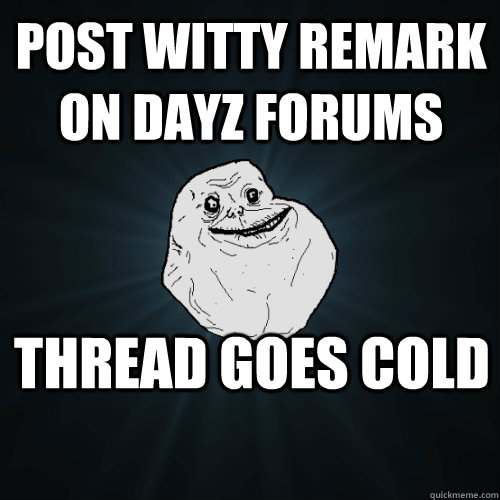 Post witty remark on DayZ forums thread goes cold  Forever Alone