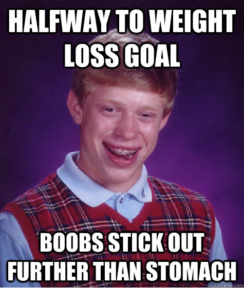 Halfway to weight loss goal Boobs stick out further than stomach  Bad Luck Brian