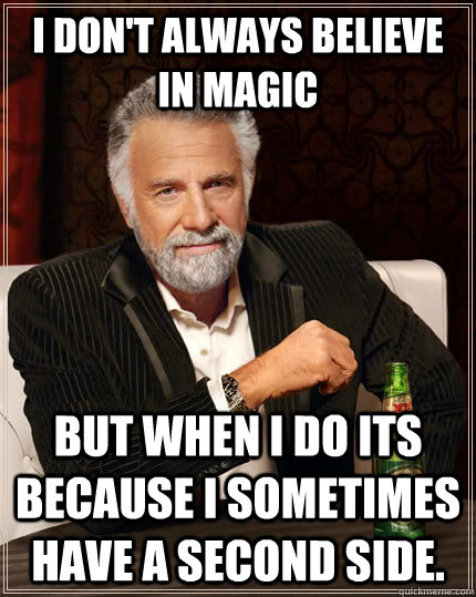 I don't always believe in magic But when I do its because I sometimes have a second side. - I don't always believe in magic But when I do its because I sometimes have a second side.  The Most Interesting Man In The World