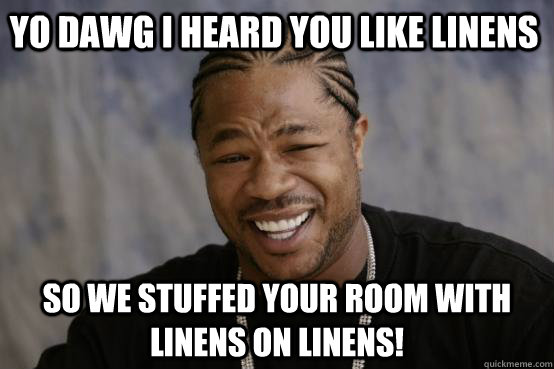 YO DAWG I HEARD YOU LIKE LINENS SO WE STUFFED YOUR ROOM WITH LINENS ON LINENS!  YO DAWG