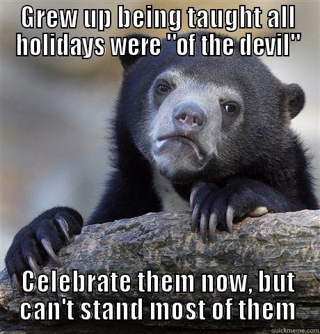 GREW UP BEING TAUGHT ALL HOLIDAYS WERE 