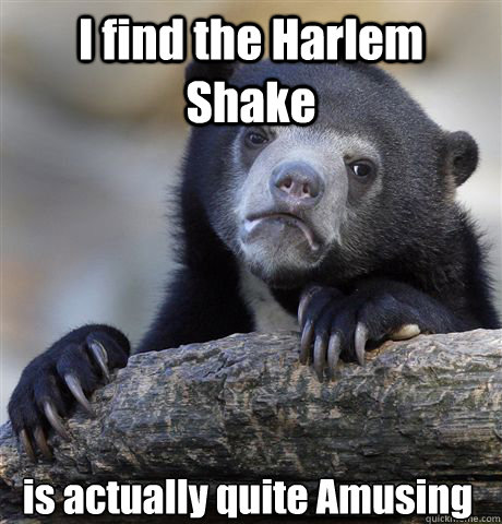 I find the Harlem Shake is actually quite Amusing  Confession Bear