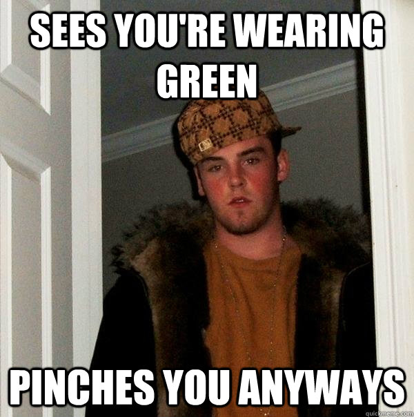 Sees you're wearing green Pinches you anyways  Scumbag Steve