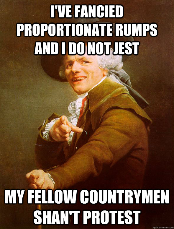 I've fancied proportionate rumps and I do not jest  my fellow countrymen shan't protest  Joseph Ducreux