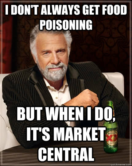 I don't always get food poisoning but when I do, it's Market Central  The Most Interesting Man In The World