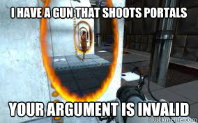 i have a gun that shoots portals your argument is invalid - i have a gun that shoots portals your argument is invalid  Portal gun