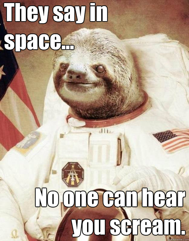 They say in 
space... No one can hear
 you scream. - They say in 
space... No one can hear
 you scream.  Space Sloth