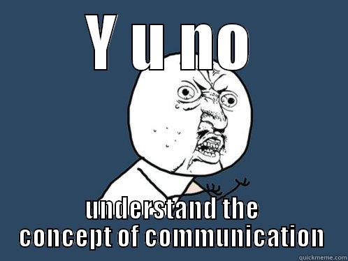 Y U NO UNDERSTAND THE CONCEPT OF COMMUNICATION Y U No