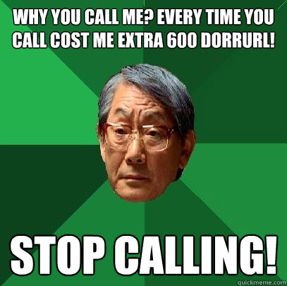 WHY YOU CALL ME? EVERY TIME YOU CALL COST ME EXTRA 600 DORRURL! STOP CALLING!  High Expectations Asian Father