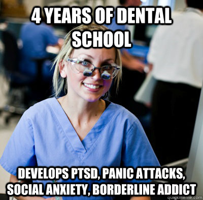 4 years of dental school develops Ptsd, panic attacks, social anxiety, borderline addict  overworked dental student