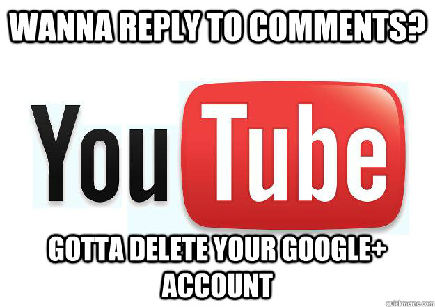 Wanna reply to comments? Gotta delete your google+ Account  Scumbag Youtube