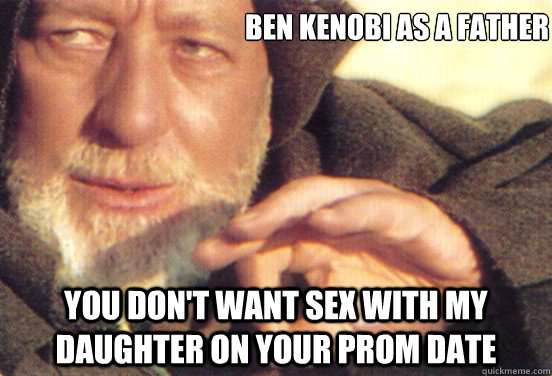 Ben Kenobi As A Father You Don T Want Sex With My Daughter On Your Prom Date Jedi Handwave