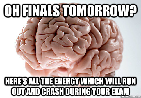 oh finals tomorrow? here's all the energy which will run out and crash during your exam  Scumbag Brain