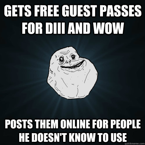 Gets free guest passes for DIII and WOW posts them online for people he doesn't know to use  Forever Alone