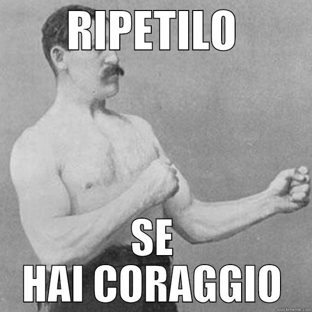 RIPETILO SE HAI CORAGGIO overly manly man