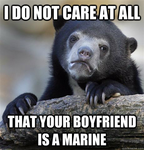 I do not care at all That your boyfriend is a marine  Confession Bear