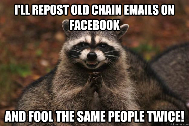 I'll repost old chain emails on facebook and fool the same people twice! - I'll repost old chain emails on facebook and fool the same people twice!  Evil Plotting Raccoon