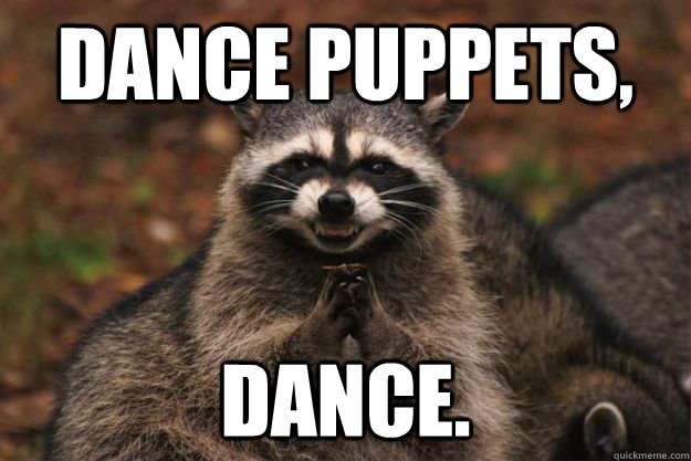 Dance puppets, dance. - Dance puppets, dance.  Evil Plotting Raccoon