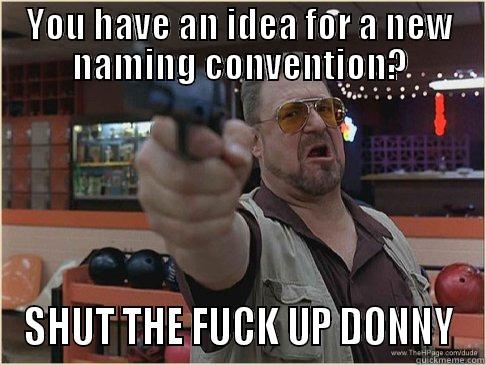 YOU HAVE AN IDEA FOR A NEW NAMING CONVENTION? SHUT THE FUCK UP DONNY Misc