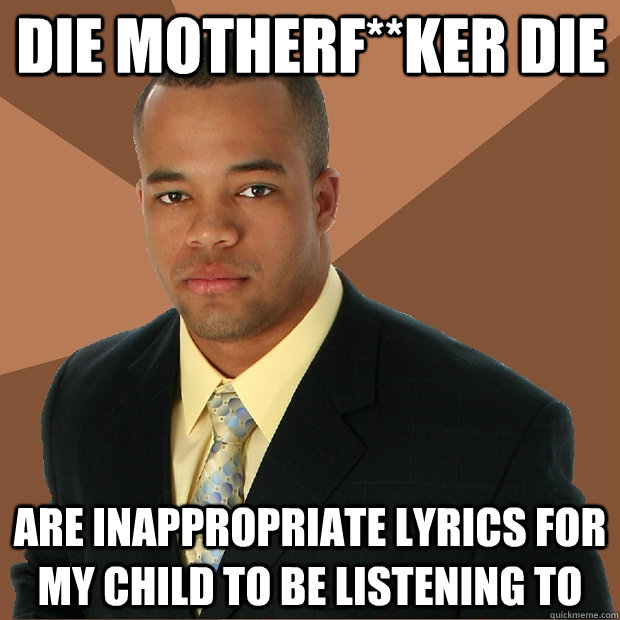 DIE MOTHERF**KER DIE are inappropriate lyrics for my child to be listening to  Successful Black Man