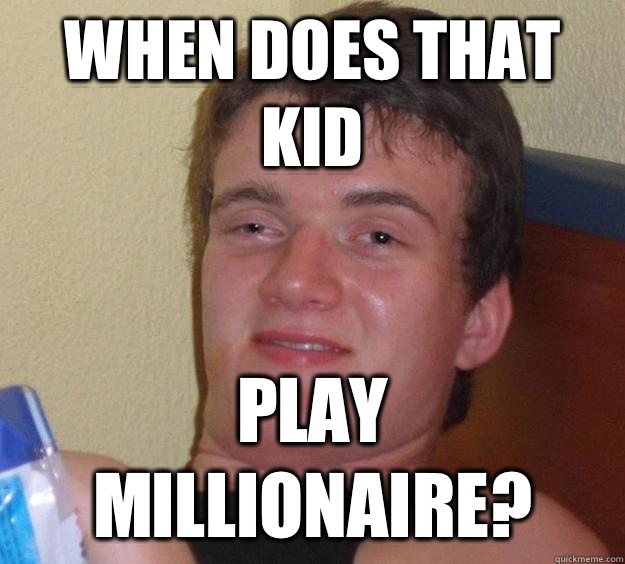 When does that kid play Millionaire? - When does that kid play Millionaire?  10 Guy